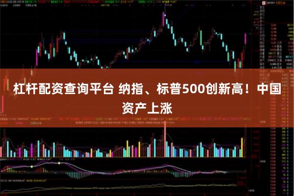 杠杆配资查询平台 纳指、标普500创新高！中国资产上涨