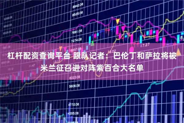 杠杆配资查询平台 跟队记者：巴伦丁和萨拉将被米兰征召进对阵紫百合大名单