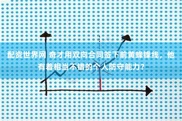 配资世界网 奇才用双向合同签下前黄蜂锋线，他有着相当不错的个人防守能力？