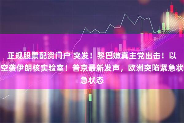 正规股票配资门户 突发！黎巴嫩真主党出击！以军空袭伊朗核实验室！普京最新发声，欧洲突陷紧急状态