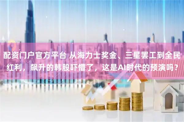 配资门户官方平台 从海力士奖金、三星罢工到全民红利，飙升的韩股吓懵了，这是AI时代的预演吗？