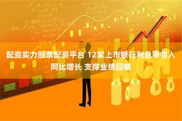 配资实力股票配资平台 12家上市银行利息净收入同比增长 支撑业绩回暖